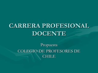 CARRERA PROFESIONAL
     DOCENTE
           Propuesta
  COLEGIO DE PROFESORES DE
            CHILE
 