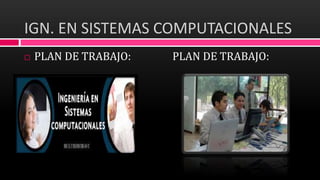 IGN. EN SISTEMAS COMPUTACIONALES
PLAN DE TRABAJO: PLAN DE TRABAJO:
 