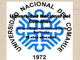 Universidad Nacional del Comahue Centro Regional Universitario Bariloche 39 años educando 