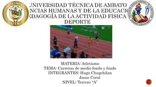 MATERIA: Atletismo
TEMA: Carreras de medio fondo y fondo
INTEGRANTES: Hugo Chugchilan
Josue Coral
NIVEL: Tercero “A”
 