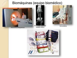 Biomáquinas (equipo biomédico)
HemodiálisisRespirador neonatal
(estado critico)Resonancia Magnéticas
 