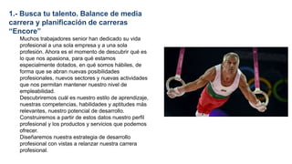 1.- Busca tu talento. Balance de media
carrera y planificación de carreras
“Encore”
Muchos trabajadores senior han dedicad...
