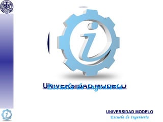 UNIVERSIDAD MODELO UNIVERSIDAD MODELO Escuela de Ingeniería Escuela de Ingeniería 