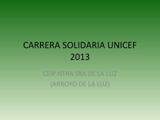 CARRERA SOLIDARIA UNICEF
2013
CEIP NTRA SRA DE LA LUZ
(ARROYO DE LA LUZ)

 