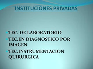 INSTITUCIONES PRIVADAS



 TEC. DE LABORATORIO
 TEC.EN DIAGNOSTICO POR
  IMAGEN
 TEC.INSTRUMENTACION
  QUIRURGICA
 