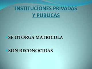 INSTITUCIONES PRIVADAS
          Y PUBLICAS


 SE OTORGA MATRICULA


 SON RECONOCIDAS
 