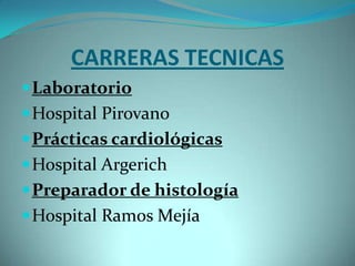 CARRERAS TECNICAS
 Laboratorio
 Hospital Pirovano
 Prácticas cardiológicas
 Hospital Argerich
 Preparador de histología
 Hospital Ramos Mejía
 