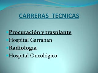 CARRERAS TECNICAS

Procuración y trasplante
Hospital Garrahan
Radiología
Hospital Oncológico
 