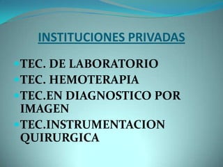 INSTITUCIONES PRIVADAS
TEC. DE LABORATORIO
TEC. HEMOTERAPIA
TEC.EN DIAGNOSTICO POR
 IMAGEN
TEC.INSTRUMENTACION
 QUIRURGICA
 