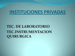 INSTITUCIONES PRIVADAS

 TEC. DE LABORATORIO
 TEC.INSTRUMENTACION
 QUIRURGICA
 