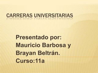 CARRERAS UNIVERSITARIAS



   Presentado por:
   Mauricio Barbosa y
   Brayan Beltrán.
   Curso:11a
 