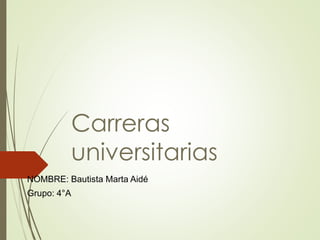Carreras 
universitarias 
NOMBRE: Bautista Marta Aidé 
Grupo: 4°A 
 