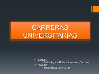 CARRERAS
UNIVERSITARIAS
 Autores:
Sullón Aguirre Roberto / Mendoza Díaz John
 Profesor:
Flores Neyra Julio César
 