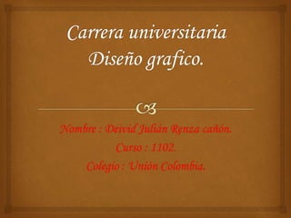 Nombre : Deivid Julián Renza cañón.
Curso : 1102.
Colegio : Unión Colombia.
 