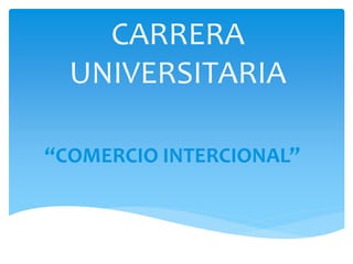 CARRERA
UNIVERSITARIA
“COMERCIO INTERCIONAL”
 