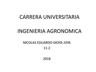 CARRERA UNIVERSITARIA
INGENIERIA AGRONOMICA
NICOLAS EDUARDO MOYA JOYA
11-2
2018
 