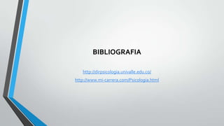 BIBLIOGRAFIA
http://dirpsicologia.univalle.edu.co/
http://www.mi-carrera.com/Psicologia.html

 