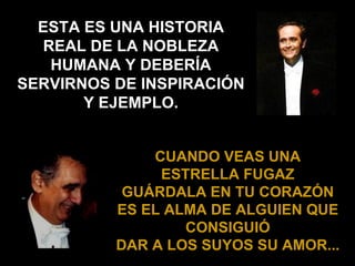 ESTA ES UNA HISTORIA REAL DE LA NOBLEZA HUMANA Y DEBERÍA SERVIRNOS DE INSPIRACIÓN Y EJEMPLO. CUANDO VEAS UNA ESTRELLA FUGAZ GUÁRDALA EN TU CORAZÓN ES EL ALMA DE ALGUIEN QUE CONSIGUIÓ DAR A LOS SUYOS SU AMOR ... 