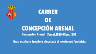 CARRER
DE
CONCEPCIÓN ARENAL
Concepción Arenal Ferrol,1820-Vigo, 1893
Gran escritora Española vinculada al moviment feminista
 