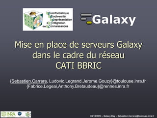 Mise en place de serveurs
Galaxy dans le cadre du réseau
CATI BBRIC
{Sebastien.Carrere, Ludovic.Legrand,Jerome.Gouzy}@toulouse.inra.fr
{Fabrice.Legeai,Anthony.Bretaudeau}@rennes.inra.fr

 