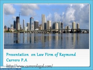 Presentation on Law Firm of Raymond
Carrero P.A
http://www.carrerolegal.com/
 