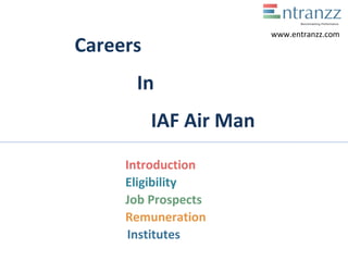 Careers
In
IAF Air Man
Introduction
Eligibility
Job Prospects
Remuneration
Institutes
www.entranzz.com
 