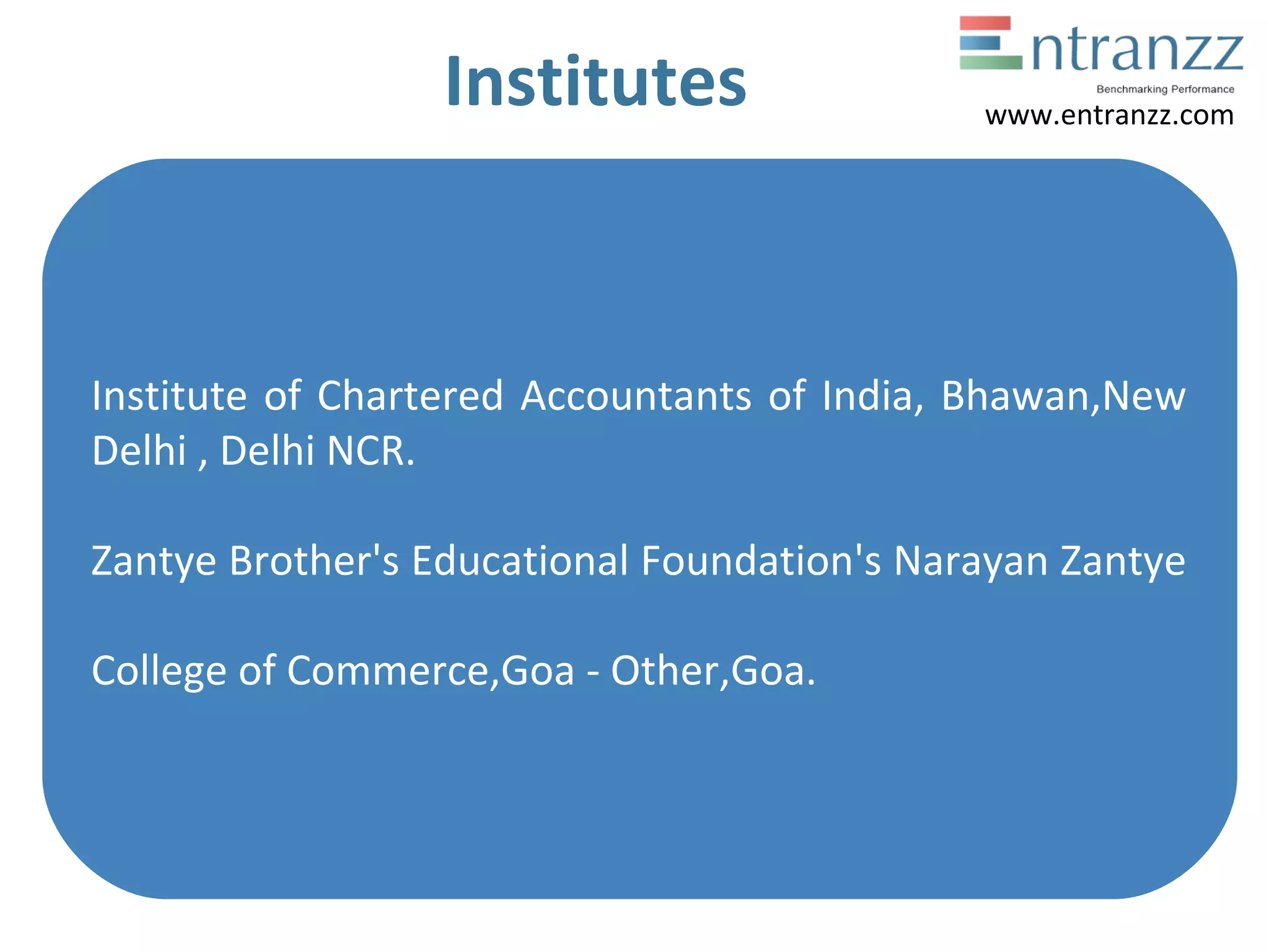Institutes
Institute of Chartered Accountants of India, Bhawan,New
Delhi , Delhi NCR.
Zantye Brother's Educational Foundation's Narayan Zantye
College of Commerce,Goa - Other,Goa.
www.entranzz.com