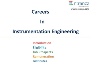 Careers
In
Instrumentation Engineering
Introduction
Eligibility
Job Prospects
Remuneration
Institutes
www.entranzz.com
 