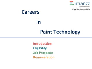 Careers
In
Paint Technology
Introduction
Job Prospects
Remuneration
www.entranzz.com
Eligibility
 