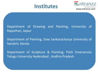 Institutes
Department of Drawing and Painting, University of
Rajasthan, Jaipur
Department of Painting, Sree Sankaracharya University of
Sanskrit, Kerala
Department of Sculpture & Painting, Potti Sreeramulu
Telugu University Hyderabad , Andhra Pradesh
www.entranzz.com
 