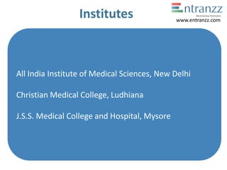 Institutes
All India Institute of Medical Sciences, New Delhi
Christian Medical College, Ludhiana
J.S.S. Medical College and Hospital, Mysore
www.entranzz.com
 