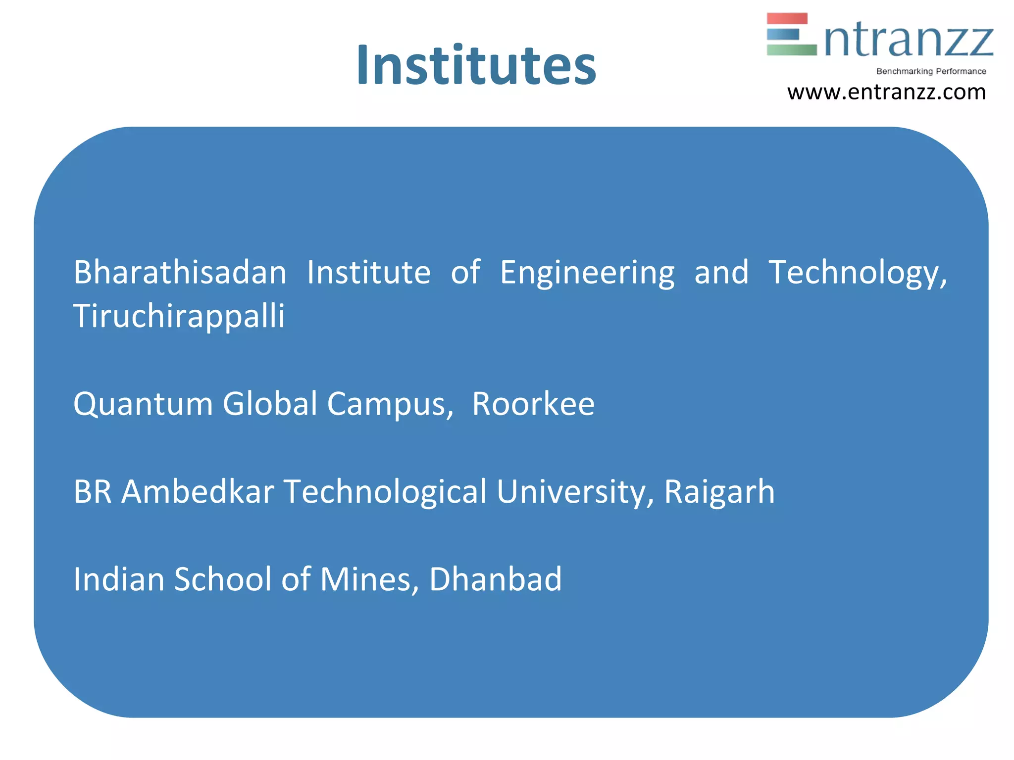Institutes
Bharathisadan  Institute  of  Engineering  and  Technology, 
Tiruchirappalli
Quantum Global Campus,  Roorkee
BR Ambedkar Technological University, Raigarh 
Indian School of Mines, Dhanbad
www.entranzz.com
 