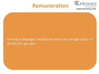 A Product Manager, Healthcare earns an average salary of
Rs 610,475 per year
Remuneration www.entranzz.com
 