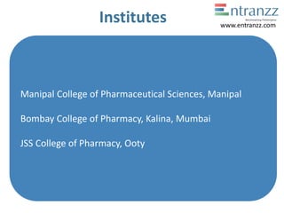 Institutes
Manipal College of Pharmaceutical Sciences, Manipal
Bombay College of Pharmacy, Kalina, Mumbai
JSS College of Pharmacy, Ooty
www.entranzz.com