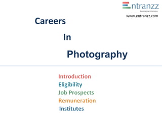 Careers
In
Photography
Introduction
Eligibility
Job Prospects
Remuneration
Institutes
www.entranzz.com
 