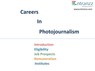 Careers
In
Photojournalism
Introduction
Eligibility
Job Prospects
Remuneration
Institutes
www.entranzz.com
 