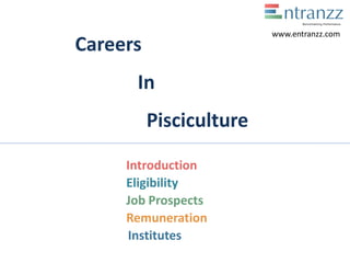 Careers
In
Pisciculture
Introduction
Eligibility
Job Prospects
Remuneration
Institutes
www.entranzz.com
 