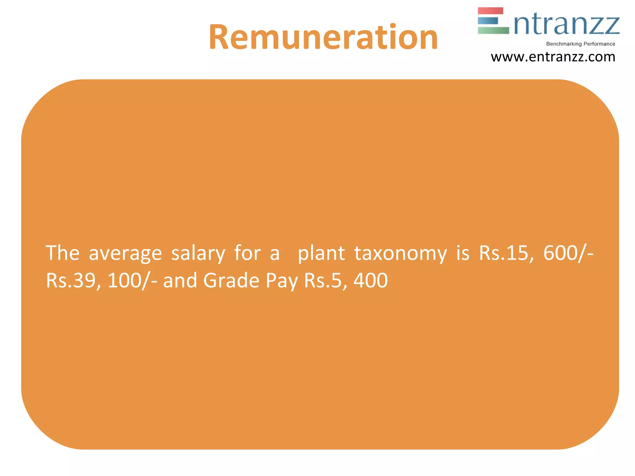 The average salary for a plant taxonomy is Rs.15, 600/-
Rs.39, 100/- and Grade Pay Rs.5, 400
Remuneration www.entranzz.com
 