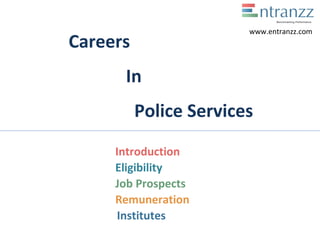 Careers
In
Police Services
Introduction
Eligibility
Job Prospects
Remuneration
Institutes
www.entranzz.com
 