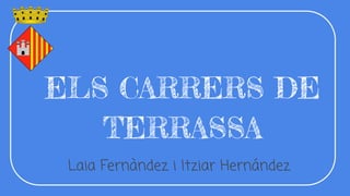 ELS CARRERS DE
TERRASSA
Laia Fernàndez i Itziar Hernández
 