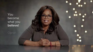 You
become
what you
believe!
Oprah
 