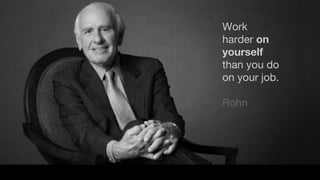 Work
harder on
yourself
than you do
on your job.
Rohn
 