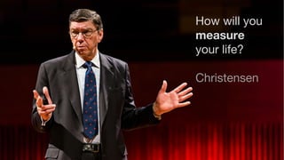 How will you
measure
your life?
Christensen
 