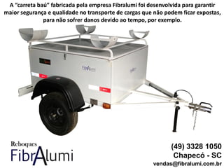 (49) 3328 1050
Chapecó - SC
vendas@fibralumi.com.br
A “carreta baú” fabricada pela empresa Fibralumi foi desenvolvida para garantir
maior segurança e qualidade no transporte de cargas que não podem ficar expostas,
para não sofrer danos devido ao tempo, por exemplo.
 