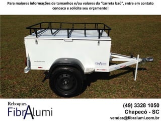 (49) 3328 1050
Chapecó - SC
vendas@fibralumi.com.br
Para maiores informações de tamanhos e/ou valores da “carreta baú”, entre em contato
conosco e solicite seu orçamento!
 