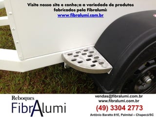 Antônio Baratto 81E, Palmital – Chapecó/SC 
vendas@fibralumi.com.br 
www.fibralumi.com.br 
(49) 3304 2773 
Visite nosso site e conheça a variedade de produtos fabricados pela Fibralumi! 
www.fibralumi.com.br 