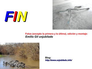 F IN
   Fotos (excepto la primera y la última), edición y montaje:
   Emilio Gil unjubilado




                     Blog:
                     http://www.unjubilado.info/
 