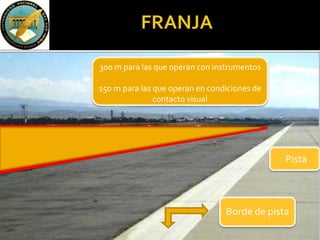 Borde de pista
Pista
300 m para las que operan con instrumentos
150 m para las que operan en condiciones de
contacto visual
 