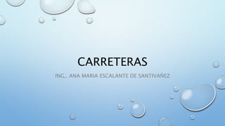 CARRETERAS
ING,. ANA MARIA ESCALANTE DE SANTIVAÑEZ
 