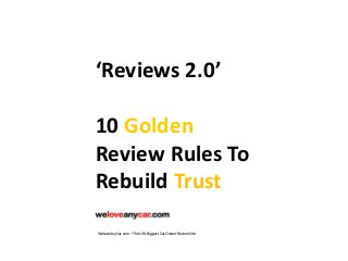 ‘Reviews 2.0’
10 Golden
Review Rules To
Rebuild Trust
WeLoveAnyCar.com – The UK’s Biggest Car Owner Review Site
 